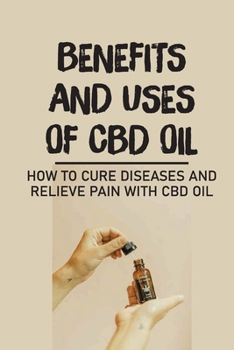 Paperback Benefits And Uses Of CBD Oil: How To Cure Diseases And Relieve Pain With CBD Oil: Legal Status Of Cbd Oil Book