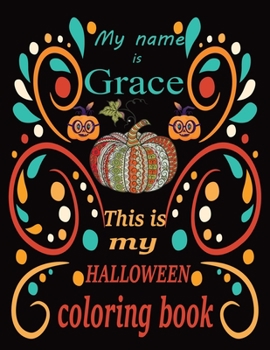 My name is Grace This is my HALLOWEEN coloring book: Halloween coloring book for adult stress relivieng design. A motivational and inspirational gift ... adults meditation, reluxation & happiness.