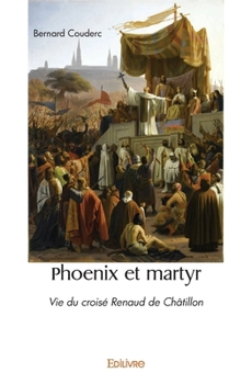 Paperback Phoenix et martyr: Vie du croisé Renaud de Châtillon [French] Book