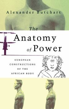 The Anatomy of Power: European Constructions of the African Body (Anatomy of Power)