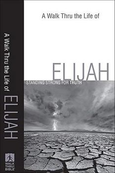 Paperback A Walk Thru the Life of Elijah: Standing Strong for Truth (Walk Thru the Bible Discussion Guides) Book