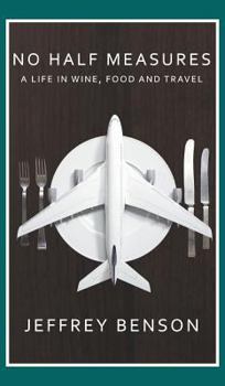 Hardcover No Half Measures: A Life In Wine, Food And Travel Book