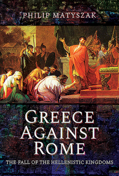 Hardcover Greece Against Rome: The Fall of the Hellenistic Kingdoms 250-31 BC Book