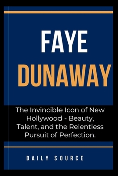 FAYE DUNAWAY: The Invincible Icon of New Hollywood - Beauty, Talent, and the Relentless Pursuit of Perfection.
