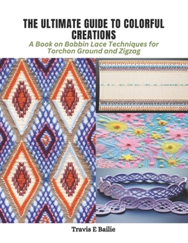 Paperback The Ultimate Guide to Colorful Creations: A Book on Bobbin Lace Techniques for Torchon Ground and Zigzag Book