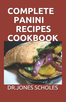 Paperback Complete Panini Recipes Cookbook: 60+ Easy and Classic Recipes for Making Delicious Panini at Home Book