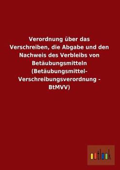 Verordnung Uber Das Verschreiben, Die Abgabe Und Den Nachweis Des Verbleibs Von Betaubungsmitteln (Betaubungsmittel-Verschreibungsverordnung - Btmvv)