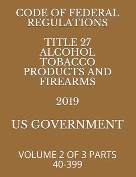 Paperback Code of Federal Regulations Title 27 Alcohol Tobacco Products and Firearms 2019: Volume 2 of 3 Parts 40-399 Book