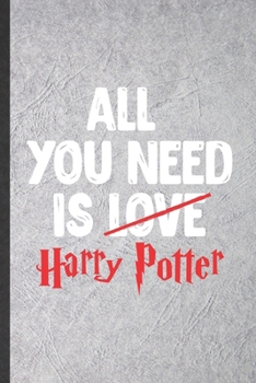 All You Need Is Love Harry Potter: Funny Wizard Harry Movie Lined Notebook/ Blank Journal For Muggle Potter Fan Lover, Inspirational Saying Unique Special Birthday Gift Idea Cute Ruled 6x9 110 Pages