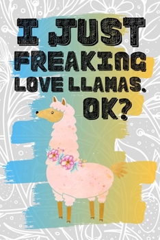 I Just Freaking Love Llamas. Ok?: Pretty Floral Boho Girls Journal For Camelid Lover - 120 Pages (6" x 9") Funny Gift Ideas For Female Friends