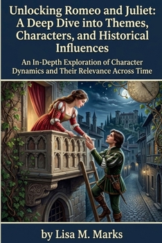 Unlocking Romeo and Juliet: A Deep Dive into Themes, Characters, and Historical Influences: The Ultimate Guide for Students and Literature Lovers to ... Shakespeare's Timeless Tragedy (Study Guides)