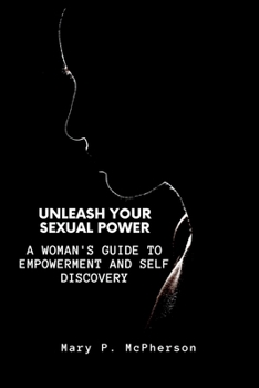 Paperback Unleash Your Sexual Power: A Woman's Guide to Empowerment and Self Discovery Book
