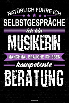 Natürlich führe ich Selbstgespräche ich bin Musikerin manchmal brauche ich eben kompetente Beratung Notizbuch: Musikerin Journal DIN A5 liniert 120 Seiten Geschenk (German Edition)