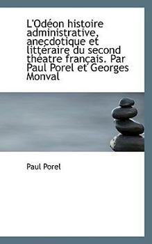 L' Od?on Histoire Administrative, Anecdotique et Litt?raire du Second Th?atre Fran?ais Par Paul Pore