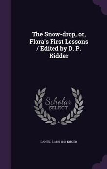 Hardcover The Snow-drop, or, Flora's First Lessons / Edited by D. P. Kidder Book
