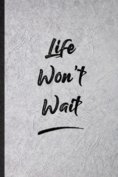 Life Won’T Wait: Blank Funny Positive Motivation Lined Notebook/ Journal For Support Faith Belief, Inspirational Saying Unique Special Birthday Gift Idea Cute Ruled 6x9 110 Pages