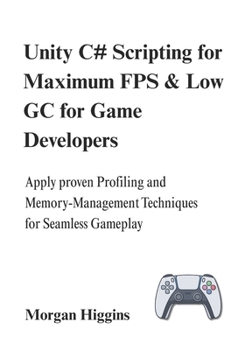 Paperback Unity C# Scripting for Maximum FPS & Low GC for Game Developers: Apply proven Profiling and Memory-Management Techniques for Seamless Gameplay Book