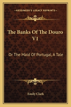 The Banks Of The Douro V1: Or The Maid Of Portugal, A Tale