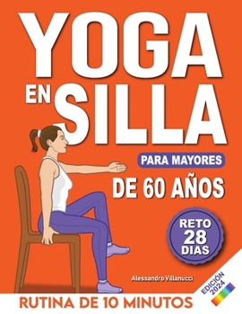 Yoga en Silla para Mayores de 60 Años: Reto de 28 Días para Perder Peso, Mejorar la Flexibilidad y la Fuerza Rutinas de 10 Minutos para Principiantes