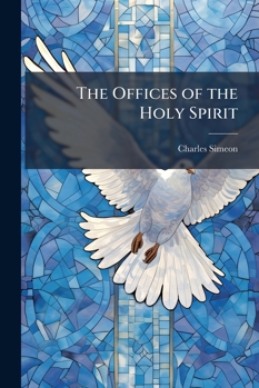 The Offices of the Holy Spirit: Four Sermons, Preached Before the Univerisity of Cambridge, in the Month of November, 1831
