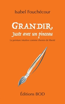Paperback Grandir, juste avec un pinceau: La peinture intuitive comme chemin de liberté [French] Book
