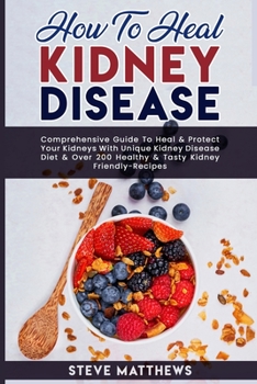 Paperback How to Heal Kidney Disease: Comprehensive Guide to Heal and Protect Your Kidneys With Unique Kidney Disease Diet and Over 200 Healthy and Tasty Ki Book