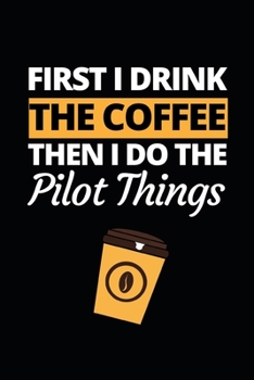 Paperback First I Drink The Coffee Then I Do The Pilot Things: Funny Pilot Notebook/Journal (6" X 9") Great Gift Idea For Birthday Or Christmas For Pilots Book