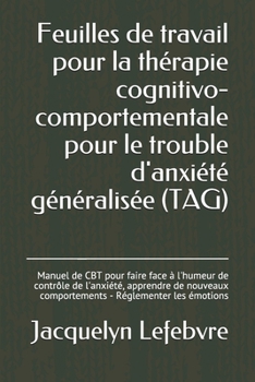 Paperback Feuilles de travail pour la thérapie cognitivo-comportementale pour le trouble d'anxiété généralisée (TAG): Manuel de CBT pour faire face à l'humeur d [French] Book