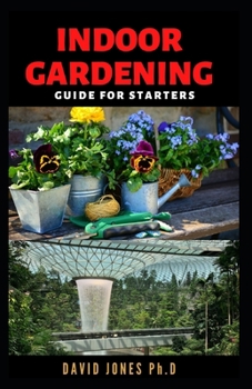 Paperback Indoor Gardening Guide for Starters: Step by Step Guide on Choosing, Growing and caring for Indoor Gardens and enjoy Year-round Vegetation Book