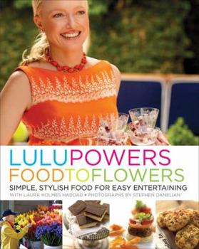 Hardcover Lulu Powers Food to Flowers: Simple, Stylish Food for Easy Entertaining Book