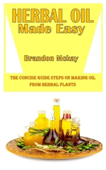 Paperback Herbal Oil Made Easy: The Concise Guide Steps On Making Oil From Herbal Plants Book