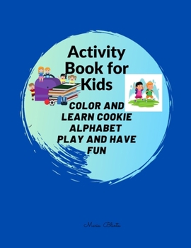 Activity Book for Kids COLOR AND LEARN COOKIE ALPHABET PLAY AND HAVE FUN: Amazing! Activities and games book for children The activities in this book ... and game book for children aged 3-8 years