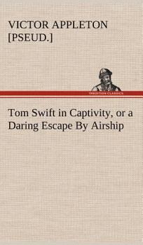 Tom Swift in Captivity, or a Daring Escape By Airship - Book #13 of the Tom Swift Sr.