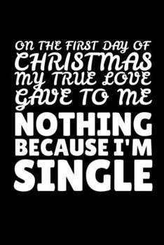 On the First Day of Christmas My True Love Gave to Me Nothing Because I'm Single: Journal / Notebook / Diary Gift - 6x9 - 120 pages - White Lined Paper - Matte Cover