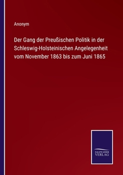 Paperback Der Gang der Preußischen Politik in der Schleswig-Holsteinischen Angelegenheit vom November 1863 bis zum Juni 1865 [German] Book