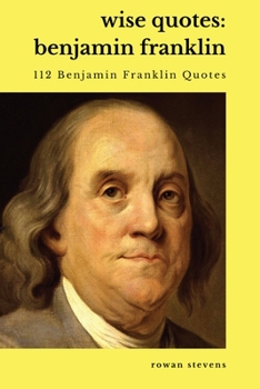 Paperback Wise Quotes - Benjamin Franklin (112 Benjamin Franklin Quotes): United States Founding Father Political History Quote Collection Book