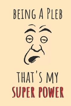 Paperback Being A Pleb. That's My Super Power: Funny Sarcastic Notebook Journal. Ordinary Common Person. Book