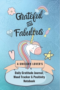 Grateful and Fabulous: A Unicorn Lover's Daily Gratitude Journal, Mood Tracker & Positivity Notebook