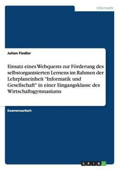 Paperback Einsatz eines Webquests zur Förderung des selbstorganisierten Lernens im Rahmen der Lehrplaneinheit "Informatik und Gesellschaft" in einer Eingangskla [German] Book