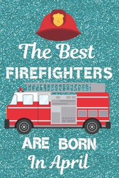 Paperback The Best Firefighters Are Born In April: Firefighter Gifts. This Firefighter Notebook / Firefighter Journal is 6x9in size with 120 lined ruled pages, Book