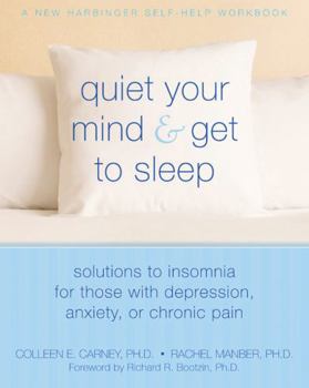 Paperback Quiet Your Mind and Get to Sleep: Solutions to Insomnia for Those with Depression, Anxiety, or Chronic Pain Book
