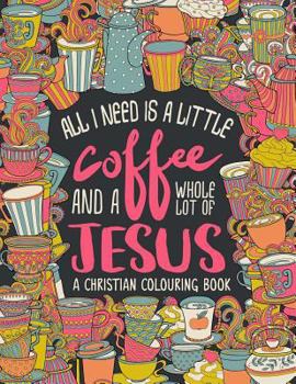 Paperback A Christian Colouring Book: All I Need is a Little Coffee and a Whole Lot of Jesus Book