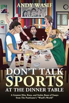 Paperback Don't Talk Sports at the Dinner Table: A Greatest Hits, Runs, and Stolen Bases of Essays from The PostGame's Wasif's World Book