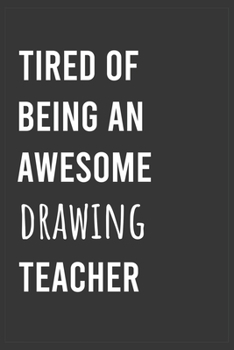 Tired of Being an Awesome Drawing Teacher: Funny Notebook, Appreciation / Thank You / Birthday Gift for Drawing Teacher