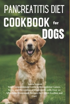 Pancreatitis Diet Cookbook for Dogs: Your Compassionate Guide to Recognizing Causes Signs and Prevention of Pancreatitis with Over 20 Affordable Homemade Recipes for Expert Feeding and Care