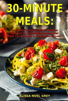 Paperback 30-Minute Meals: Incredibly Delicious Dinner Recipes Inspired by the Mediterranean Diet that Can Be Made in 30 Minutes or Less: Healthy Book