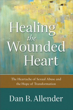 Paperback Healing the Wounded Heart: The Heartache of Sexual Abuse and the Hope of Transformation Book