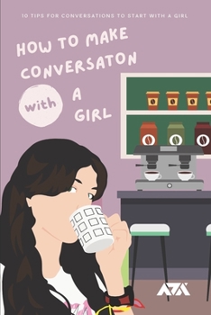 Paperback How To Make Conversation With a Girl: 10 Tips for Conversations To Start With a Girl (THIS is How A Girl Wants You to TALK TO HER) Book