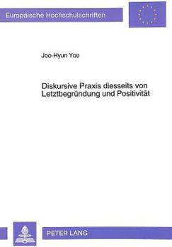 Diskursive Praxis Diesseits Von Letztbegruendung Und Positivitaet: Zur Kritik Des Diskursbegriffes Bei Juergen Habermas Und Michel Foucault