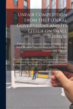 Unfair Competition From the Federal Government and its Effect on Small Business: Hearing Before the Subcommittee on Procurement, Taxation, and Tourism of the Committee on Small Business, House of Repr